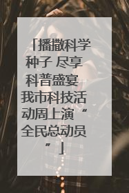 播撒科学种子 尽享科普盛宴 我市科技活动周上演“全民总动员”